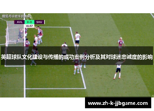 英超球队文化建设与传播的成功案例分析及其对球迷忠诚度的影响