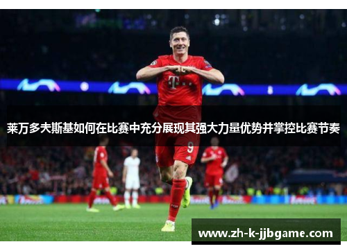 莱万多夫斯基如何在比赛中充分展现其强大力量优势并掌控比赛节奏