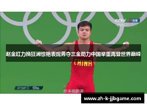 赵金红力挽狂澜惊艳表现勇夺三金助力中国举重再登世界巅峰 赵金红力挽狂澜惊艳表现勇夺三金助力中国举重再登世界巅峰