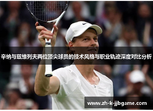 辛纳与兹维列夫两位顶尖球员的技术风格与职业轨迹深度对比分析 辛纳与兹维列夫两位顶尖球员的技术风格与职业轨迹深度对比分析