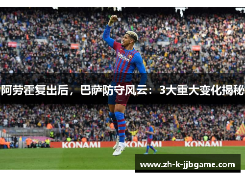 阿劳霍复出后,巴萨防守风云:3大重大变化揭秘 阿劳霍复出后,巴萨防守风云:3大重大变化揭秘