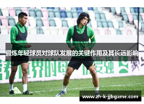 锻炼年轻球员对球队发展的关键作用及其长远影响
