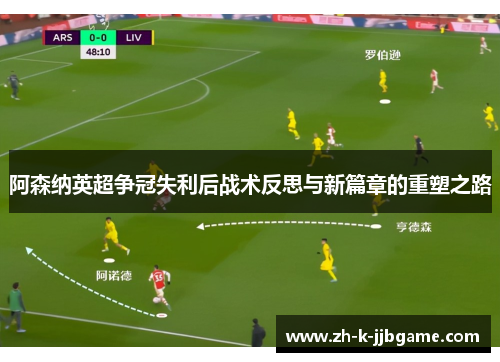 阿森纳英超争冠失利后战术反思与新篇章的重塑之路 阿森纳英超争冠失利后战术反思与新篇章的重塑之路