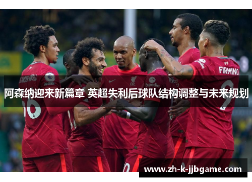 阿森纳迎来新篇章 英超失利后球队结构调整与未来规划 阿森纳迎来新篇章 英超失利后球队结构调整与未来规划