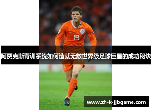 阿贾克斯青训系统如何造就无数世界级足球巨星的成功秘诀