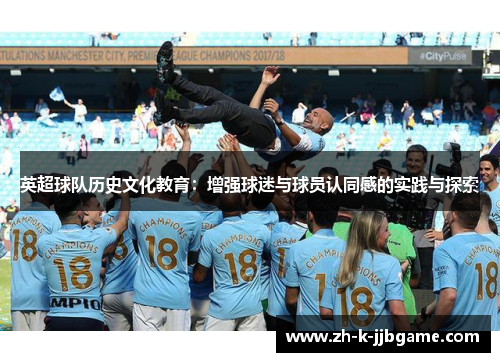 英超球队历史文化教育:增强球迷与球员认同感的实践与探索 英超球队历史文化教育:增强球迷与球员认同感的实践与探索