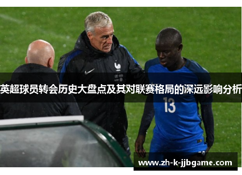 英超球员转会历史大盘点及其对联赛格局的深远影响分析 英超球员转会历史大盘点及其对联赛格局的深远影响分析