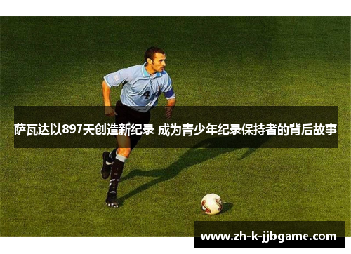 萨瓦达以897天创造新纪录 成为青少年纪录保持者的背后故事 萨瓦达以897天创造新纪录 成为青少年纪录保持者的背后故事