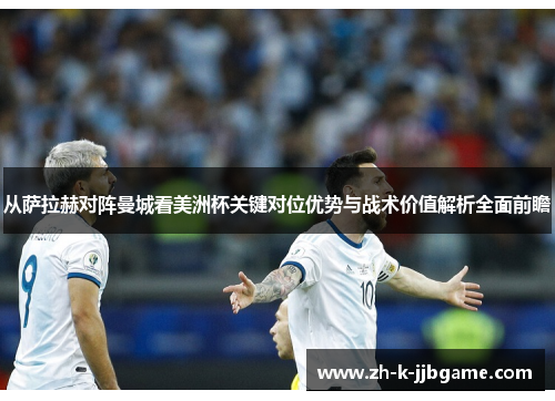 从萨拉赫对阵曼城看美洲杯关键对位优势与战术价值解析全面前瞻
