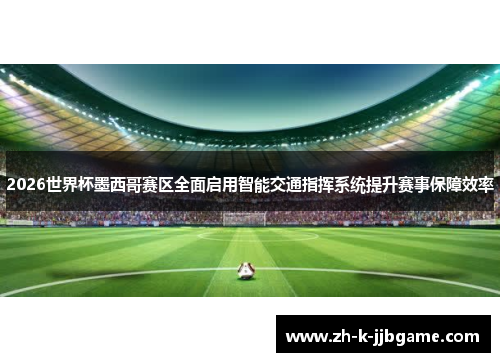 2026世界杯墨西哥赛区全面启用智能交通指挥系统提升赛事保障效率