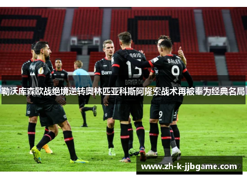 勒沃库森欧战绝境逆转奥林匹亚科斯阿隆索战术再被奉为经典名局