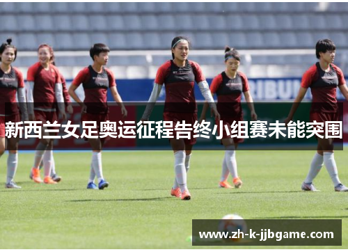 新西兰女足奥运征程告终小组赛未能突围