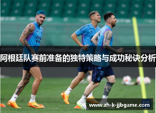 阿根廷队赛前准备的独特策略与成功秘诀分析