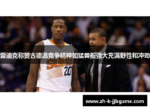 雷迪克称赞古德温竞争精神如猛兽般强大充满野性和冲劲