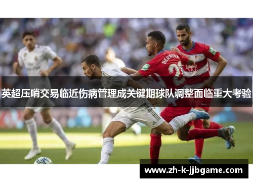 英超压哨交易临近伤病管理成关键期球队调整面临重大考验