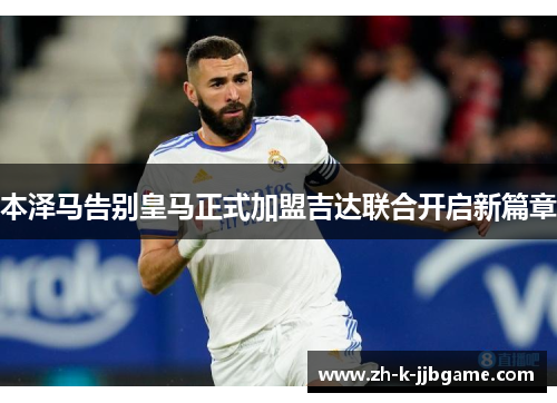 本泽马告别皇马正式加盟吉达联合开启新篇章 本泽马告别皇马正式加盟吉达联合开启新篇章