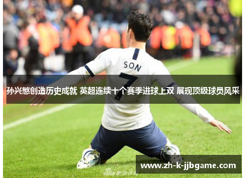 孙兴慜创造历史成就 英超连续十个赛季进球上双 展现顶级球员风采 孙兴慜创造历史成就 英超连续十个赛季进球上双 展现顶级球员风采