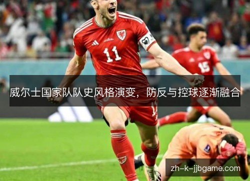威尔士国家队队史风格演变，防反与控球逐渐融合
